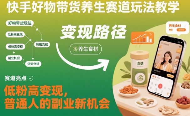 快手好物带货养生赛道玩法教学，低粉高变现，普通人的副业新机会-润格副业网-每天分享热门副业赚钱项目