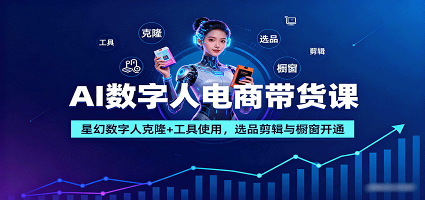 AI数字人电商带货课：星幻数字人克隆+工具使用，选品剪辑与橱窗开通-润格副业网-每天分享热门副业赚钱项目