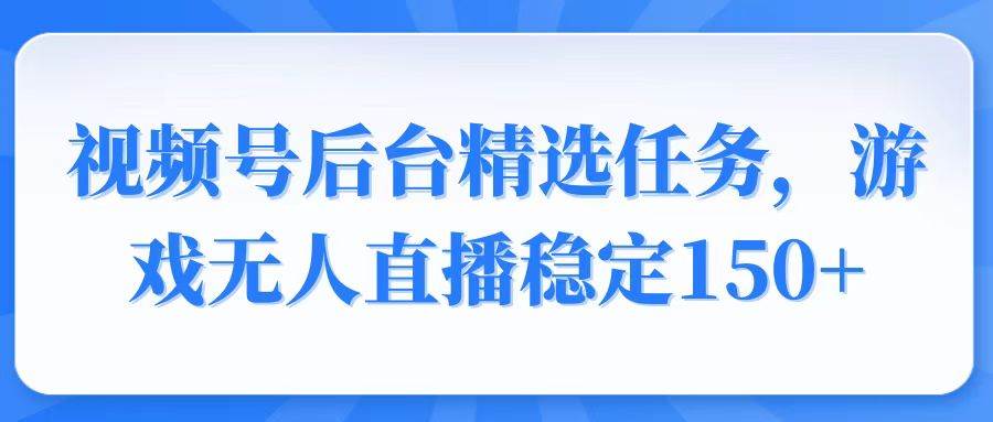 (14004期)视频号精选变现任务,游戏无人直播稳定150+-润格副业网-每天分享热门副业赚钱项目