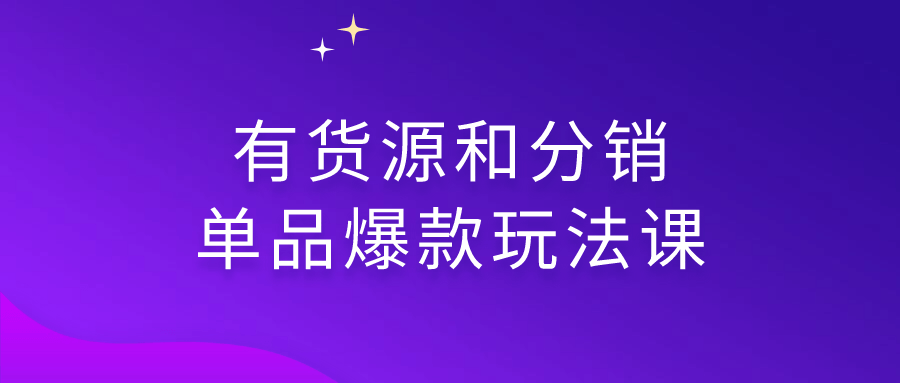 有货源和分销单品爆款玩法课-润格副业网-每天分享热门副业赚钱项目