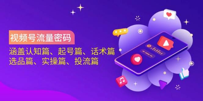 视频号流量密码：涵盖认知篇、起号篇、话术篇、选品篇、实操篇、投流篇-润格副业网-每天分享热门副业赚钱项目