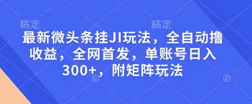 最新微头条挂JI玩法,全自动撸收益,全网首发,单账号日入300+,附矩阵玩法【揭秘】-润格副业网-每天分享热门副业赚钱项目
