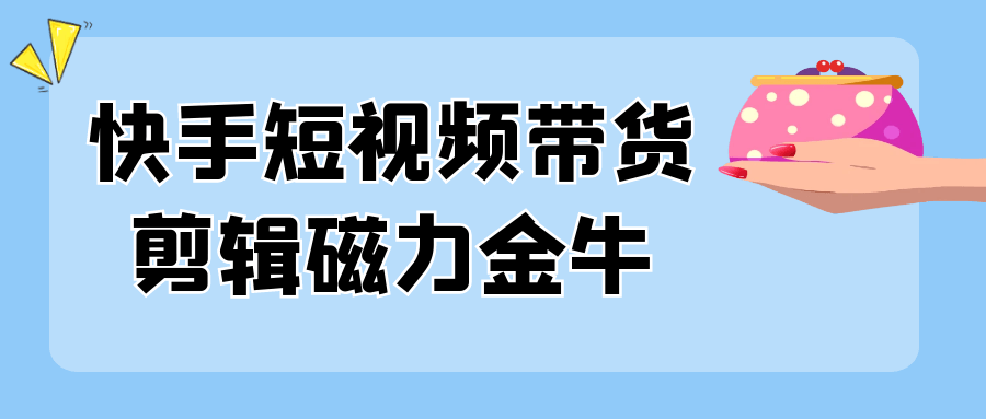 快手短视频带货剪辑磁力金牛-润格副业网-每天分享热门副业赚钱项目