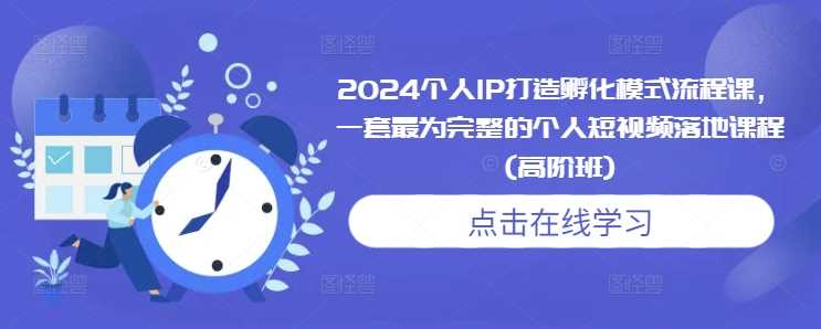 2024个人IP打造孵化模式流程课,一套最为完整的个人短视频落地课程(高阶班)-润格副业网-每天分享热门副业赚钱项目