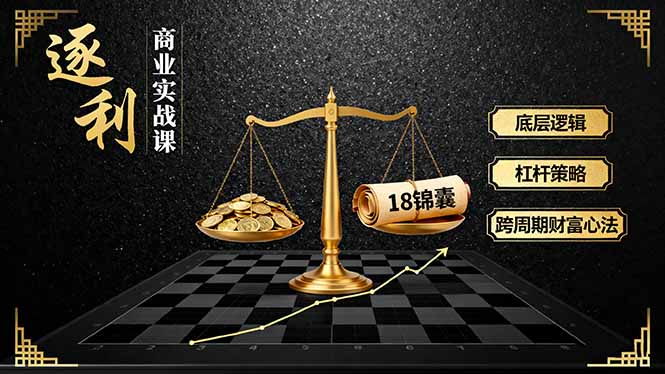 《逐 利》商业实战课，底层逻辑、杠杆策略、18锦囊，跨周期财富心法-润格副业网-每天分享热门副业赚钱项目