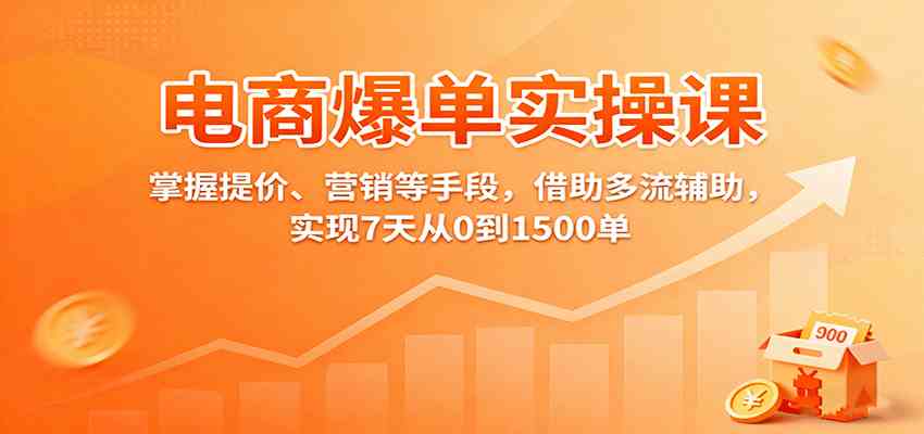 电商爆单实操课：掌握提价、营销等手段，借助多流辅助，实现7天从0到1500单-润格副业网-每天分享热门副业赚钱项目