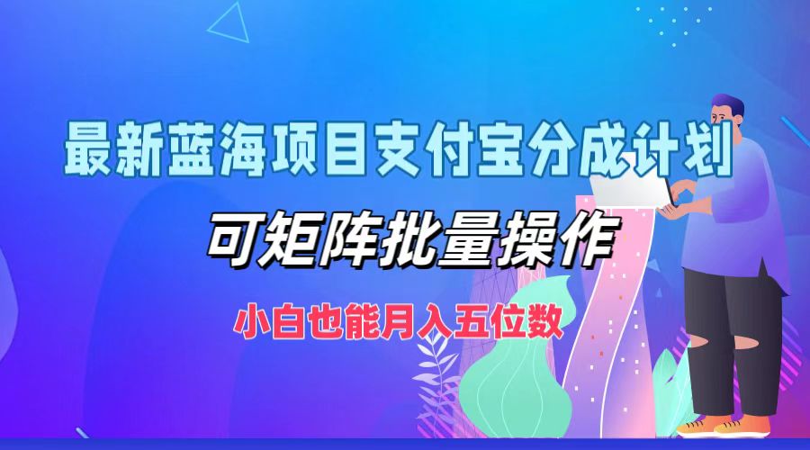 最新蓝海项目支付宝分成计划，可矩阵批量操作，小白也能月入五位数-润格副业网-每天分享热门副业赚钱项目