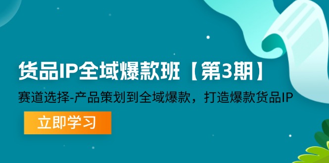 (12078期)货品-IP全域爆款班【第3期】赛道选择-产品策划到全域爆款,打造爆款货品IP-润格副业网-每天分享热门副业赚钱项目