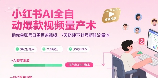 小红书AI全自动爆款视频量产术,助你单账号日更百条视频,7天搭建不封号矩阵流量池(更新9月)-润格副业网-每天分享热门副业赚钱项目