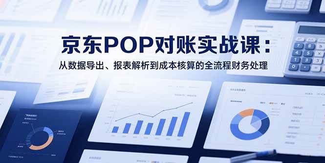 （15447期）2025京东POP对账实战课：从数据导出、报表解析到成本核算的全流程财务处理-润格副业网-每天分享热门副业赚钱项目
