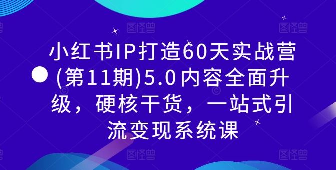 小红书IP打造60天实战营(第11期)5.0内容全面升级,硬核干货,一站式引流变现系统课-润格副业网-每天分享热门副业赚钱项目