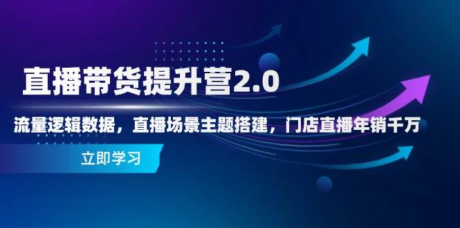 直播带货提升营2.0：流量逻辑数据，直播场景主题搭建，门店直播年销千万-润格副业网-每天分享热门副业赚钱项目