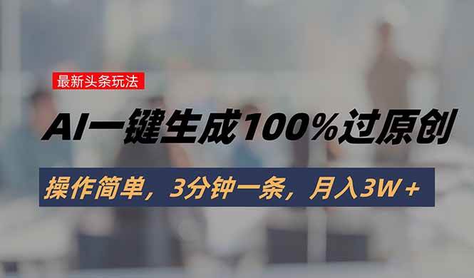 （15605期）头条最新玩法，AI一键生成100%过原创，操作简单，3分钟一条，月入3W＋-润格副业网-每天分享热门副业赚钱项目