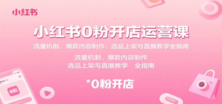 小红书0粉开店运营课：流量机制、爆款内容制作、选品上架与直播教学全指南-润格副业网-每天分享热门副业赚钱项目
