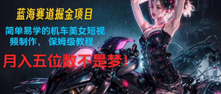 蓝海赛道掘金项目：简单易学的机车美女短视频制作， 保姆级教程，月入五位数不是梦-润格副业网-每天分享热门副业赚钱项目