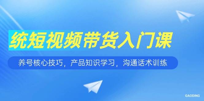 （15091期）短视频带货入门课，养号核心技巧，产品知识学习，沟通话术训练-润格副业网-每天分享热门副业赚钱项目