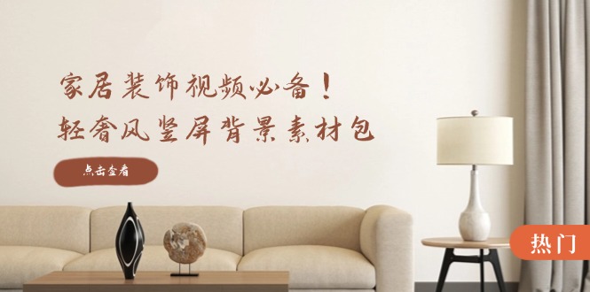 （12753期）家居装饰视频必备！轻奢风竖屏背景素材包，含清晰、中间虚化、全屏虚化-润格副业网-每天分享热门副业赚钱项目