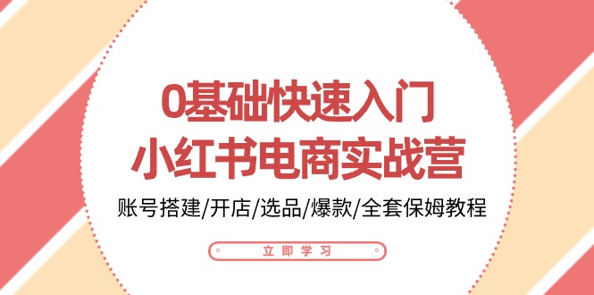 0基础快速入门小红书电商实战营：账号搭建/开店/选品/爆款/全套保姆教程-润格副业网-每天分享热门副业赚钱项目