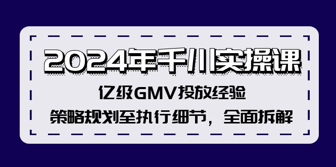 （12189期）2024年千川实操课，亿级GMV投放经验，策略规划至执行细节，全面拆解-润格副业网-每天分享热门副业赚钱项目