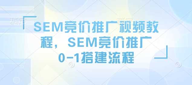 SEM竞价推广视频教程，SEM竞价推广0-1搭建流程-润格副业网-每天分享热门副业赚钱项目