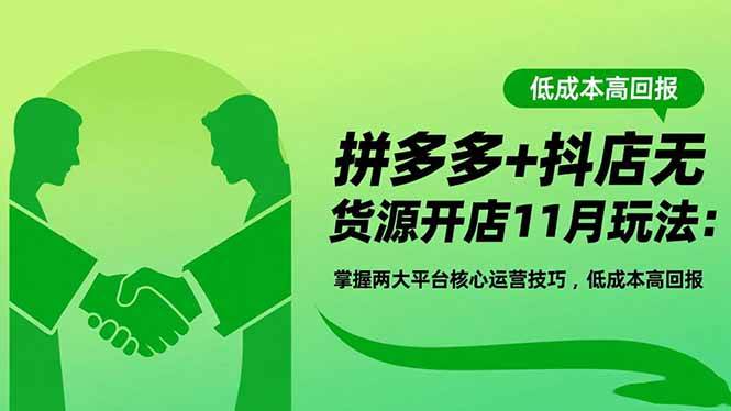 （16546期）拼多多+抖店无货源开店11月玩法：掌握两大平台核心运营技巧，低成本高回报-润格副业网-每天分享热门副业赚钱项目