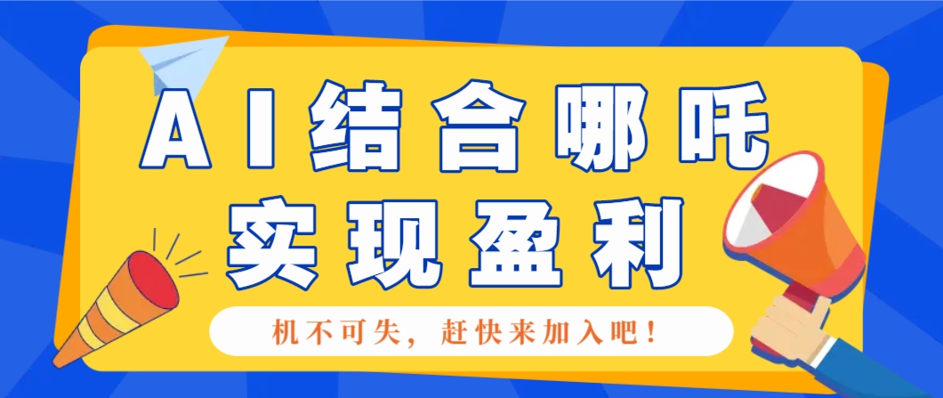 哪咤2爆火，如何利用AI结合哪吒2实现盈利，月收益5000+【附详细教程】-润格副业网-每天分享热门副业赚钱项目
