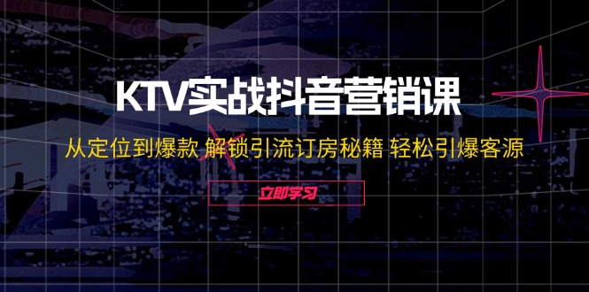 (12261期)KTV实战抖音营销课:从定位到爆款 解锁引流订房秘籍 轻松引爆客源-无水印-润格副业网-每天分享热门副业赚钱项目