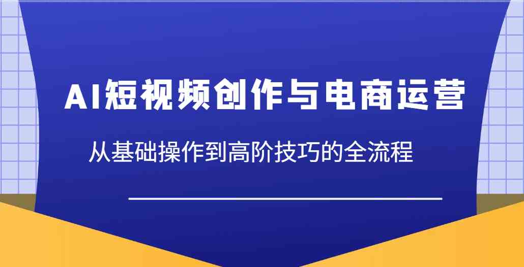 AI短视频创作与电商运营，从基础操作到高阶技巧的全流程-润格副业网-每天分享热门副业赚钱项目