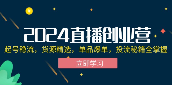 (12308期)2024直播创业营:起号稳流,货源精选,单品爆单,投流秘籍全掌握-润格副业网-每天分享热门副业赚钱项目