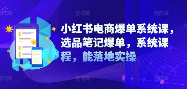 小红书电商爆单系统课,选品笔记爆单,系统课程,能落地实操-润格副业网-每天分享热门副业赚钱项目