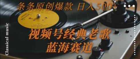 视频号经典老歌,蓝海赛道,日入5张+ 条条原创爆款【揭秘】-润格副业网-每天分享热门副业赚钱项目