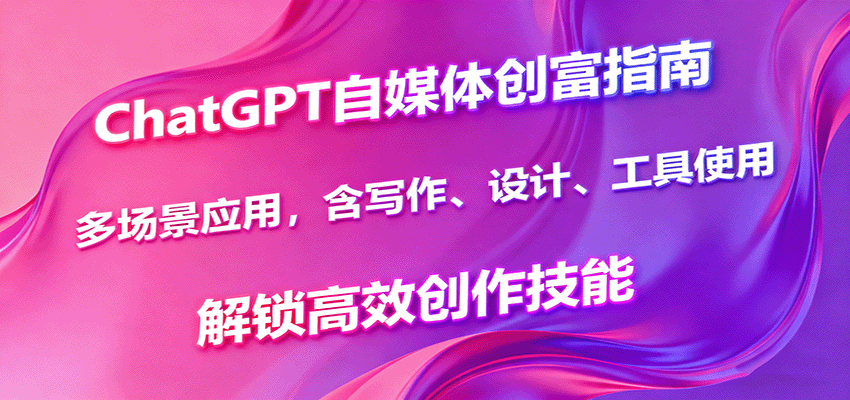 ChatGPT自媒体创富指南，多场景应用，含写作、设计、工具使用，解锁高效创作技能-润格副业网-每天分享热门副业赚钱项目