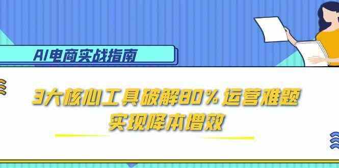 AI电商实战指南：3大核心工具破解80%运营难题，实现降本增效-润格副业网-每天分享热门副业赚钱项目
