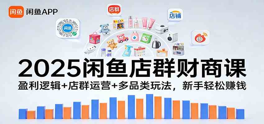 2025闲鱼店群财商课:盈利逻辑+店群运营+多品类玩法,新手轻松赚钱 2025闲鱼店群财商课:盈利逻辑+店群运营+多品类玩法,新手轻松赚钱
