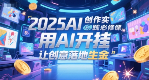 2025AI创作实践必修课,用AI开挂,让创意落地生金-润格副业网-每天分享热门副业赚钱项目