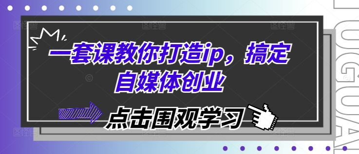 一套课教你打造ip，搞定自媒体创业-润格副业网-每天分享热门副业赚钱项目