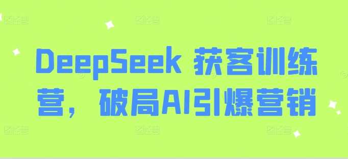 DeepSeek 获客训练营,破局AI引爆营销-润格副业网-每天分享热门副业赚钱项目