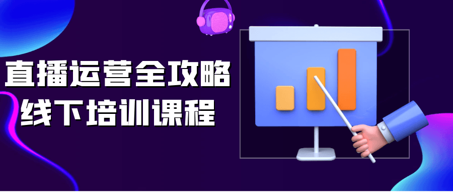 直播运营全攻略线下培训课程-润格副业网-每天分享热门副业赚钱项目