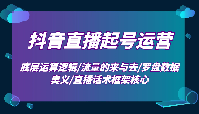 抖音直播起号运营：底层运算逻辑/流量的来与去/罗盘数据奥义/直播话术框架核心-润格副业网-每天分享热门副业赚钱项目