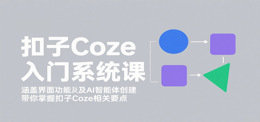 扣子Coze入门系统课：涵盖界面功能及AI智能体创建，带你掌握扣子Coze相关要点-润格副业网-每天分享热门副业赚钱项目