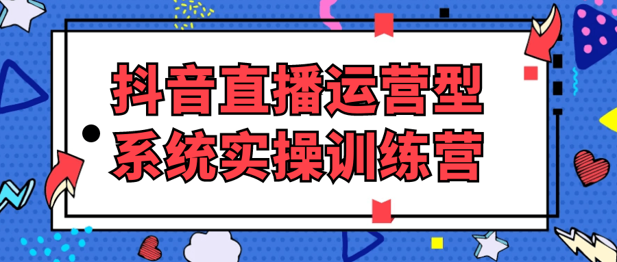 抖音直播运营型系统实操训练营-润格副业网-每天分享热门副业赚钱项目