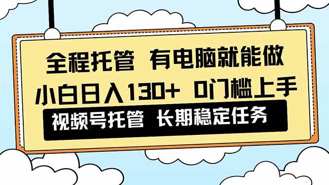 （16652期）全程托管 解放双手，小白日入130+，视频号 0门槛上手实操-润格副业网-每天分享热门副业赚钱项目