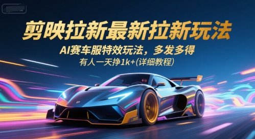 剪映拉新最新拉新玩法,AI赛车服特效玩法,多发多得,有人一天挣1k+(详细教程)-润格副业网-每天分享热门副业赚钱项目