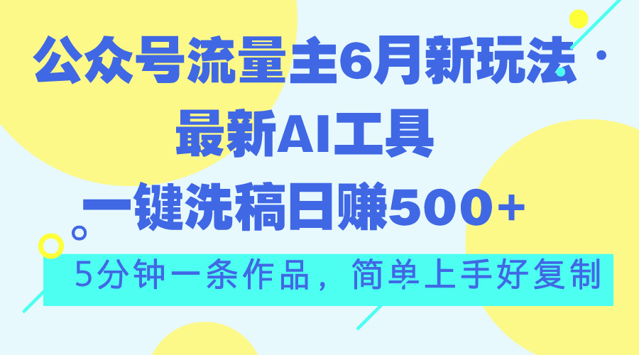 (11191期)公众号流量主6月新玩法,最新AI工具一键洗稿单号日赚500+,5分钟一条作…-润格副业网-每天分享热门副业赚钱项目