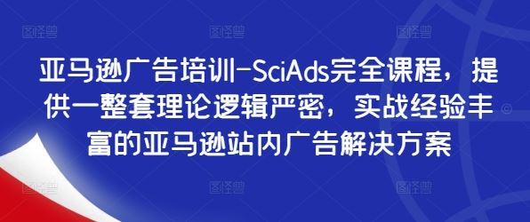 亚马逊广告培训-SciAds完全课程，提供一整套理论逻辑严密，实战经验丰富的亚马逊站内广告解决方案-润格副业网-每天分享热门副业赚钱项目