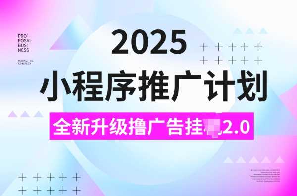 2025小程序推广计划，撸广告挂JI3.0玩法，日均5张【揭秘】-润格副业网-每天分享热门副业赚钱项目