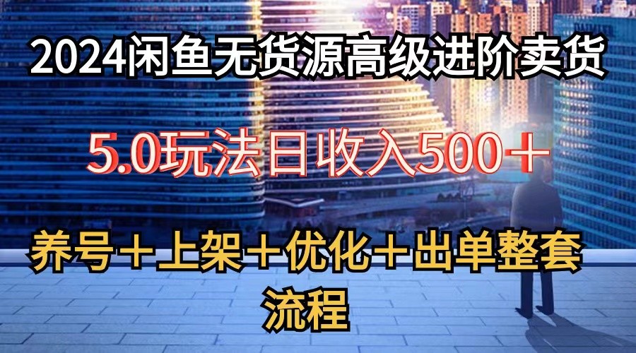 2024闲鱼无货源高级进阶卖货5.0，养号＋选品＋上架＋优化＋出单整套流程-润格副业网-每天分享热门副业赚钱项目