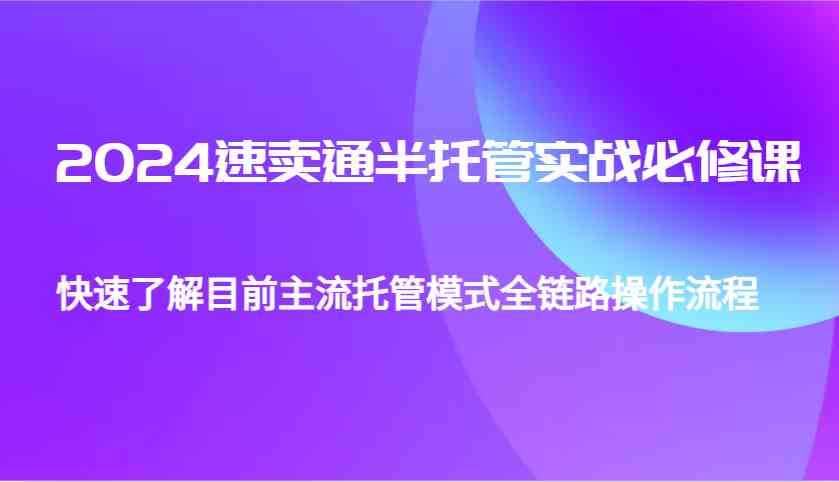 2024速卖通半托管从0到1实战必修课，帮助你快速了解目前主流托管模式全链路操作流程-润格副业网-每天分享热门副业赚钱项目