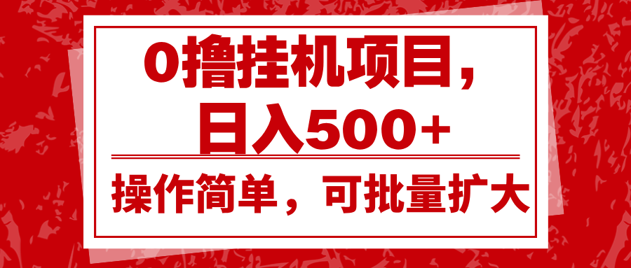 0撸挂机项目，日入500+，操作简单，可批量扩大，收益稳定。-润格副业网-每天分享热门副业赚钱项目
