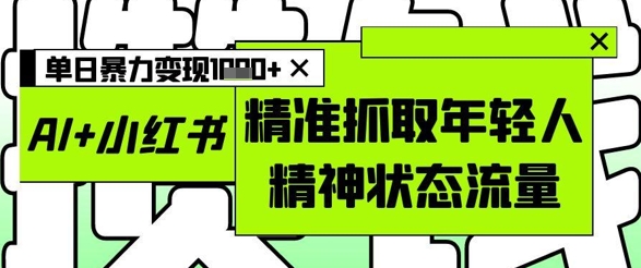 AI+小红书图文,精准抓取年轻人精神状态流量,单日暴力变现多张-润格副业网-每天分享热门副业赚钱项目